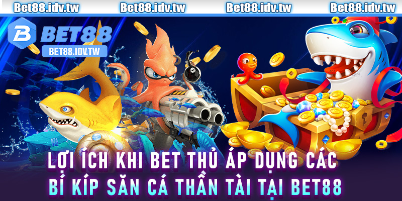 Lợi ích khi bet thủ áp dụng các bí kíp săn cá thần tài tại Bet88