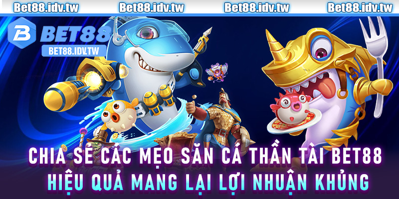 Chia sẻ các mẹo săn cá thần tài Bet88 hiệu quả mang lại lợi nhuận khủng