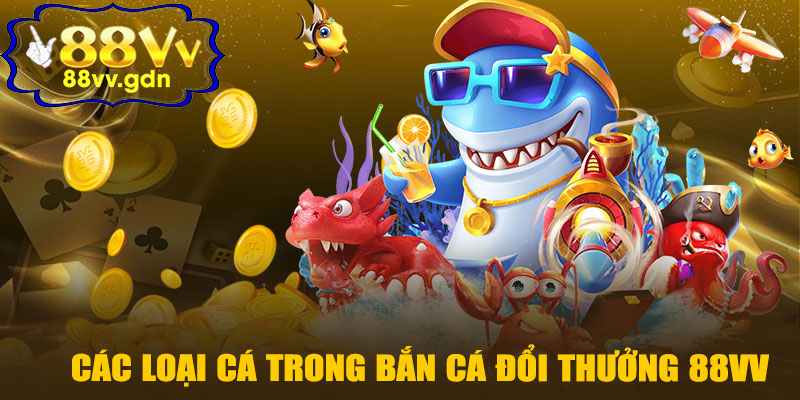 Các Loại Cá Trong Bắn Cá Đổi Thưởng 88VV