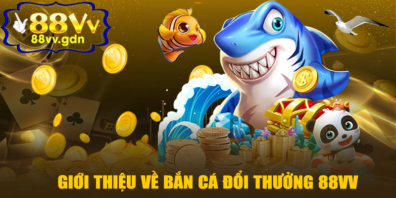 Giới Thiệu Chung Về Bắn Cá Đổi Thưởng 88VV