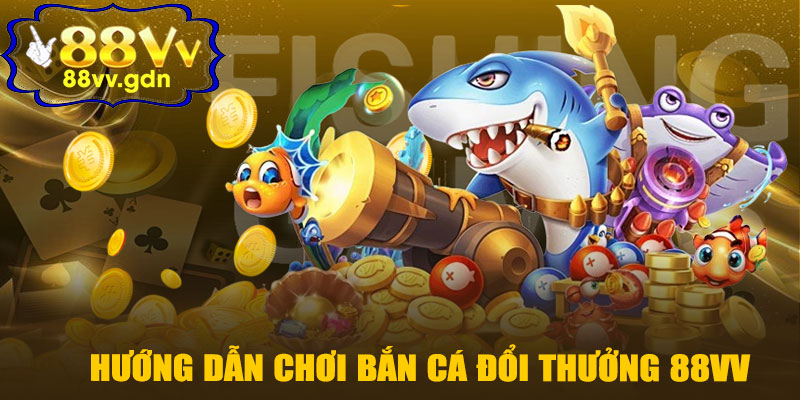 Hướng Dẫn Tham Gia Bắn Cá Đổi Thưởng 88VV