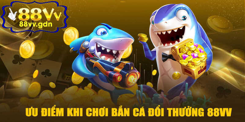 Ưu Điểm Khi Chơi Bắn Cá Đổi Thưởng 88VV