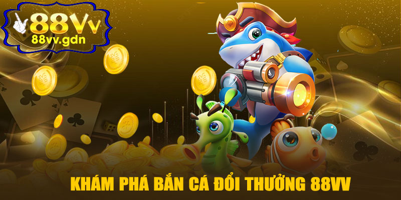 Khám phá Bắn Cá Đổi Thưởng 88VV