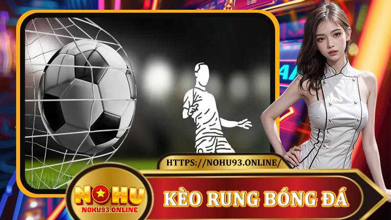 Kèo Rung Bóng Đá Tại Nohu93: Đọc Trận, Bắt Thời Điểm Và Tối Đa Lợi Nhuận