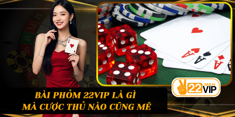 Bài phỏm 22vip là gì mà cược thủ nào cũng mê